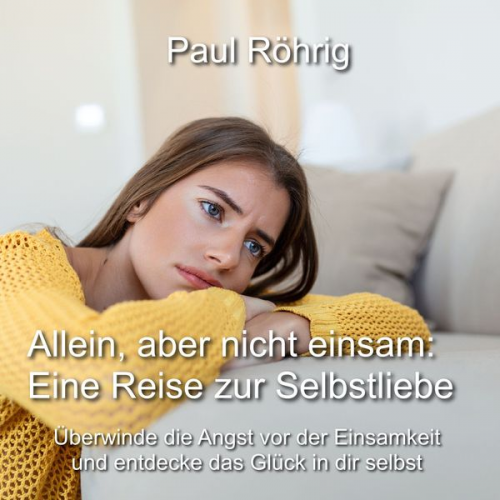 Paul Röhrig - Allein, aber nicht einsam: Eine Reise zur Selbstliebe