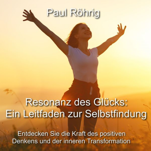 Paul Röhrig - Resonanz des Glücks: Ein Leitfaden zur Selbstfindung