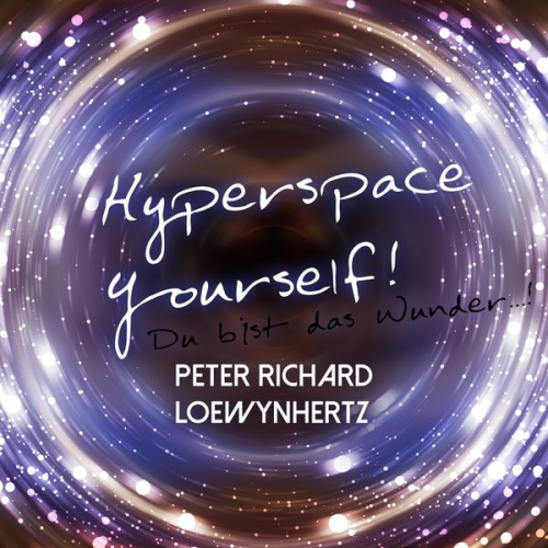 Peter Richard Loewynhertz - Hyperspace Yourself! Du bist das Wunder...!