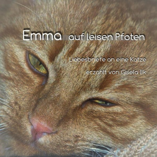 Gisela Ilk - Emma auf leisen Pfoten - Liebesbriefe an eine Katze