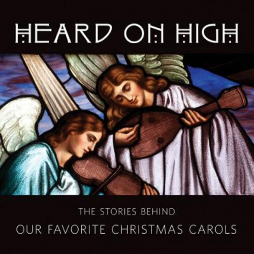 Heard on High: The Stories Behind Our Favorite Christmas Carols