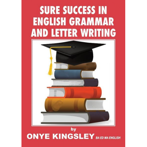 Onye Kingsley - Sure Success in English Language Grammar,Tenses,Aspects ,Essays & Letter writings. ( For competitive Exams in A/Levels & GCSE)