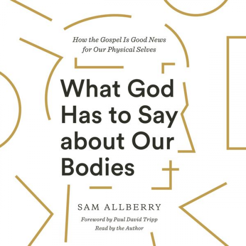 Sam Allberry - What God Has to Say about Our Bodies