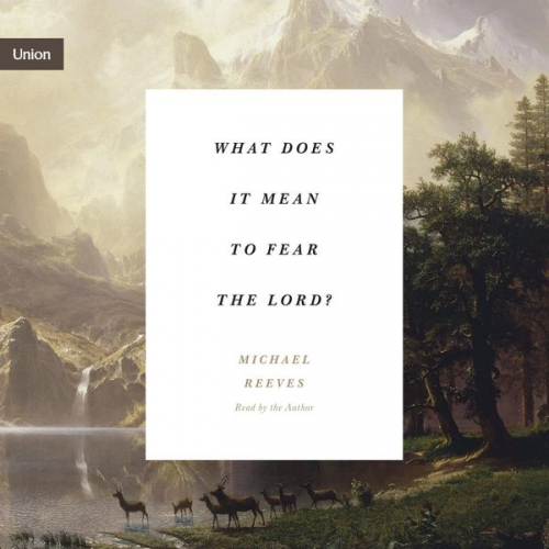 Michael Reeves - What Does It Mean to Fear the Lord?