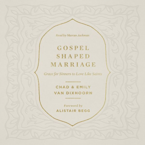 Chad Van Dixhoorn Emily van Dixhoorn - Gospel-Shaped Marriage