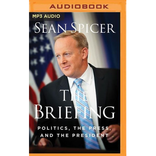 Sean Spicer - The Briefing: Politics, the Press, and the President