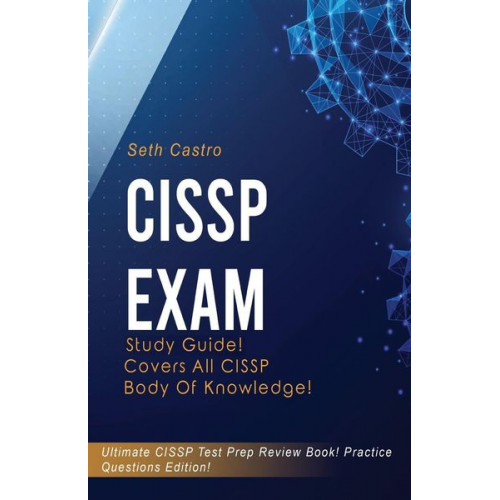 Seth Castro - CISSP Exam Study Guide! Practice Questions Edition! Ultimate CISSP Test Prep Review Book! Covers All CISSP Body of Knowledge