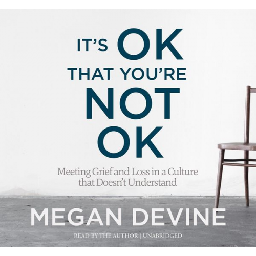 Megan Devine - It's Ok That You're Not Ok: Meeting Grief and Loss in a Culture That Doesn't Understand