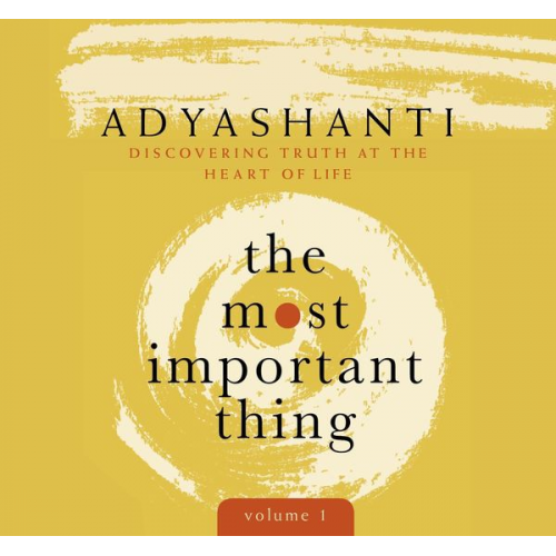 Adyashanti - The Most Important Thing, Volume 1: Discovering Truth at the Heart of Life