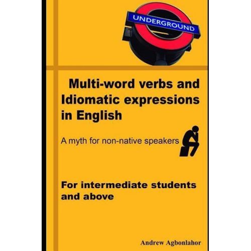 Andrew Agbonlahor - Multi-Word Verbs and Idiomatic Expressions in English. a Myth for Non-Native Speakers: For Intermediate Students and Above