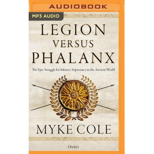 Myke Cole - Legion Versus Phalanx: The Epic Struggle for Infantry Supremacy in the Ancient World