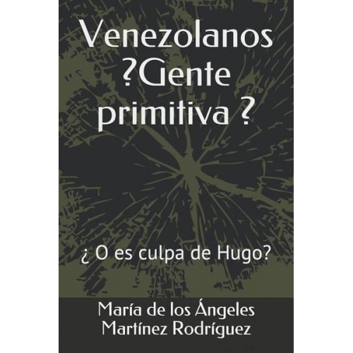 Maria de Los Ang Martinez Rodriguez - Venezolanos ¿gente Primitiva?: ¿o Es Culpa de Hugo?