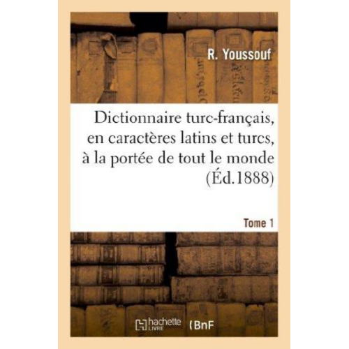 R. Youssouf - Dictionnaire Turc-Français, En Caractères Latins Et Turcs, À La Portée de Tout Le Monde. Tome 1