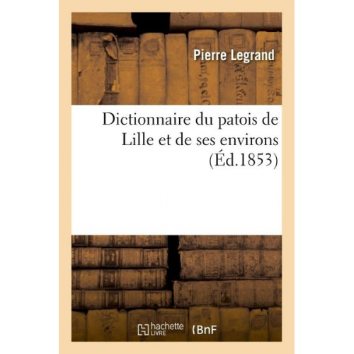 Pierre Legrand - Dictionnaire Du Patois de Lille Et de Ses Environs (Éd.1853)