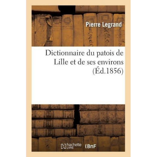 Pierre Legrand - Dictionnaire Du Patois de Lille Et de Ses Environs (Éd.1856)