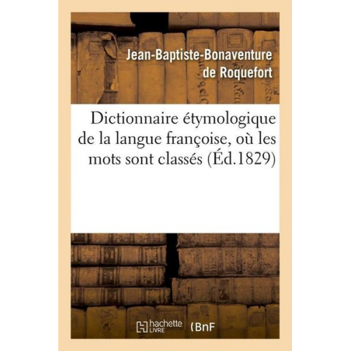 Jean-Baptiste Bonaventure de Roquefort - Dictionnaire Étymologique de la Langue Françoise, Où Les Mots Sont Classés (Éd.1829)