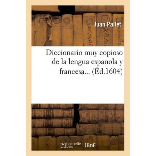 Juan Pallet - Diccionario Muy Copioso de la Lengua Espanola Y Francesa (Éd.1604)