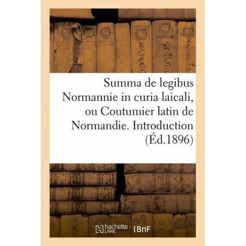 Sans Auteur - Summa de Legibus Normannie in Curia Laicali, Ou Coutumier Latin de Normandie. Introduction (Éd.1896)