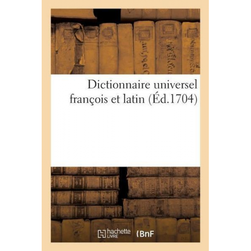 E. Ganeau - Dictionnaire Universel François Et Latin. Signification Et Définition Tant Des Mots de l'Une: Et l'Autre Langue, Différents Usages, Termes Propres de