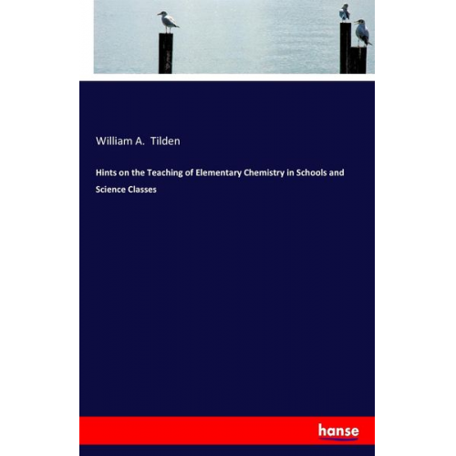 William A. Tilden - Hints on the Teaching of Elementary Chemistry in Schools and Science Classes