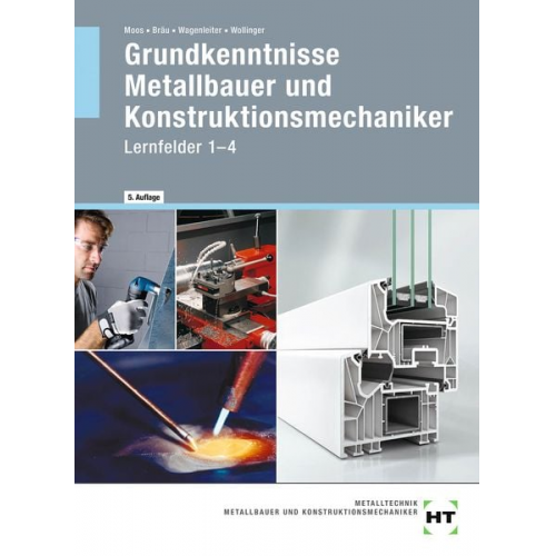 Josef Moos Nina Bräu Hans Werner Wagenleiter Peter Wollinger - Grundkenntnisse Metallbauer und Konstruktionsmechaniker. Lehrbuch - Lernfelder 1-4