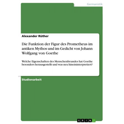 Alexander Rüther - Die Funktion der Figur des Prometheus im antiken Mythos und im Gedicht von Johann Wolfgang von Goethe