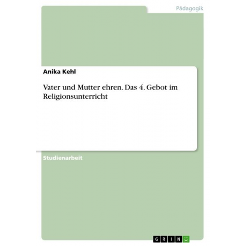 Anika Kehl - Vater und Mutter ehren. Das 4. Gebot im Religionsunterricht