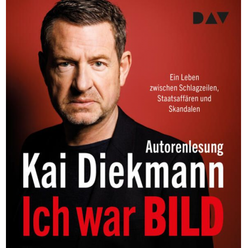 Kai Diekmann - Ich war BILD. Ein Leben zwischen Schlagzeilen, Staatsaffären und Skandalen