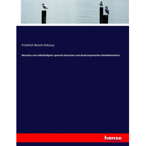 Friedrich Booch-Arkossy - Neuestes und vollständigstes spanisch-deutsches und deutschspanisches Handwörterbuch