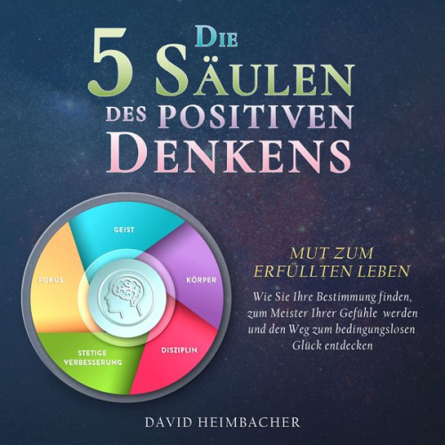 David Heimbacher - Die 5 Säulen des positiven Denkens – Mut zum erfüllten Leben: Wie Sie Ihre Bestimmung finden, zum Meister Ihrer Gefühle werden und den Weg zum bedingu