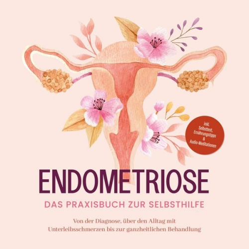 Laura Brehme - Endometriose - Das Praxisbuch zur Selbsthilfe: Von der Diagnose, über den Alltag mit Unterleibsschmerzen bis zur ganzheitlichen Behandlung - inkl. Sel