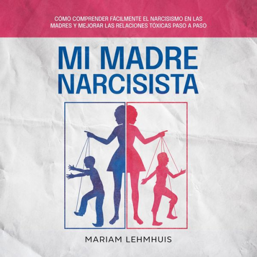 Mariam Lehmhuis - Mi madre narcisista: Cómo comprender fácilmente el narcisismo en las madres y mejorar las relaciones tóxicas paso a paso