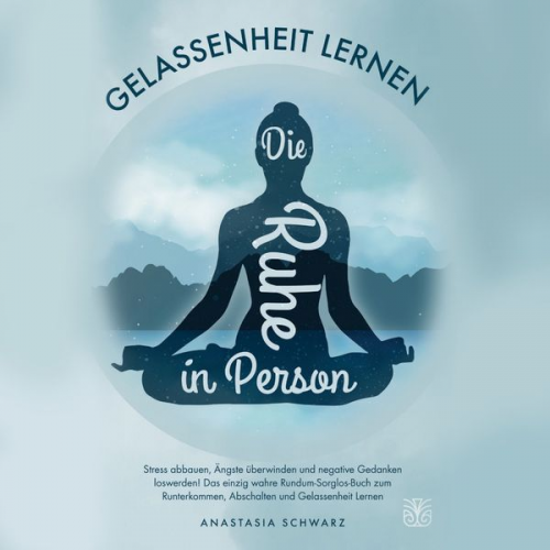 Anastasia Schwarz - Die Ruhe in Person: Stress abbauen, Ängste verstehen und negative Gedanken loswerden! Das einzig wahre Rundum-Sorglos-Buch zum Runterkommen, Abschalte