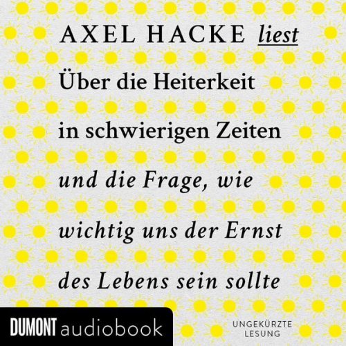 Axel Hacke - Über die Heiterkeit in schwierigen Zeiten und die Frage, wie wichtig uns der Ernst des Lebens sein sollte