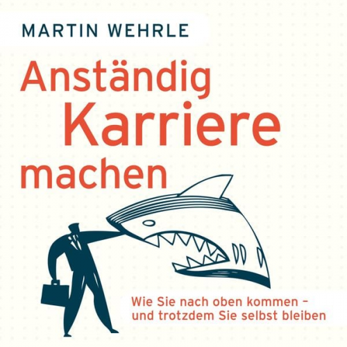 Martin Wehrle - Anständig Karriere machen - Wie Sie nach oben kommen - und trotzdem Sie selbst bleiben (Ungekürzt)