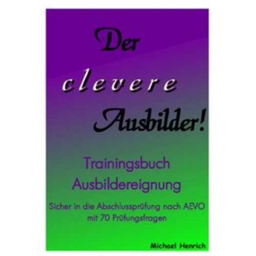 Michael Henrich - Der clevere Ausbilder! - Trainingsbuch Ausbildereignung