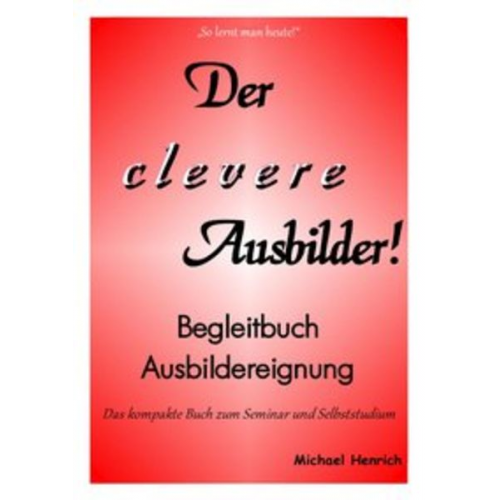 Michael Henrich - Der Clever Ausbilder! Begleitbuch Ausbildereignung