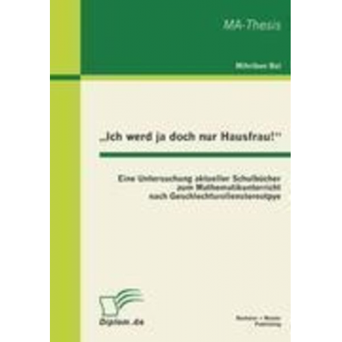 Mihriban Bal - ¿Ich werd ja doch nur Hausfrau!¿: Eine Untersuchung aktueller Schulbücher zum Mathematikunterricht nach Geschlechtsrollenstereotpye