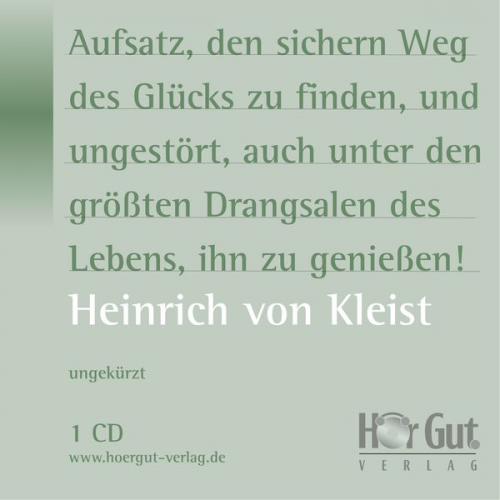 Heinrich Kleist - Aufsatz, den sichern Weg des Glücks zu finden, und ungestört, auch unter den größten Drangsalen des Lebens, ihn zu genießen!