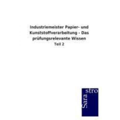 Sarastro GmbH - Industriemeister Papier- und Kunststoffverarbeitung - Das prüfungsrelevante Wissen