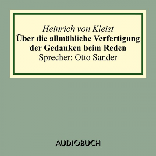 Heinrich Kleist - Über die allmähliche Verfertigung der Gedanken beim Reden. An R[ühle] v[on] L[ilienstern]