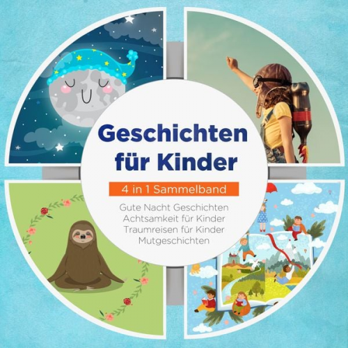 Maria Neumann - Geschichten für Kinder - 4 in 1 Sammelband: Traumreisen für Kinder | Mutgeschichten | Gute Nacht Geschichten | Achtsamkeit für Kinder