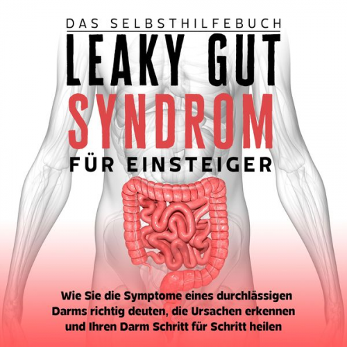 Christoph Beckonert - Leaky Gut Syndrom für Einsteiger - Das Selbsthilfebuch: Wie Sie die Symptome eines durchlässigen Darms richtig deuten, die Ursachen erkennen und Ihren