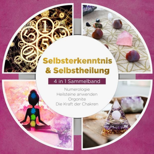 Sophia Perlich - Selbsterkenntnis & Selbstheilung - 4 in 1 Sammelband: Numerologie | Heilsteine anwenden | Orgonite | Die Kraft der Chakren