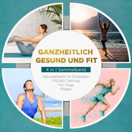 Moritz Engberts - Ganzheitlich gesund und fit - 4 in 1 Sammelband: PSOAS Training | Pilates | Yin Yoga | Neuroathletik für Einsteiger