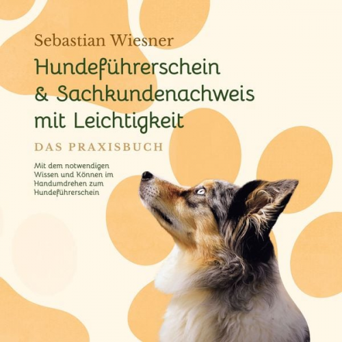 Sebastian Wiesner - Hundeführerschein & Sachkundenachweis mit Leichtigkeit - Das Praxisbuch: Mit dem notwendigen Wissen und Können im Handumdrehen zum Hundeführerschein |