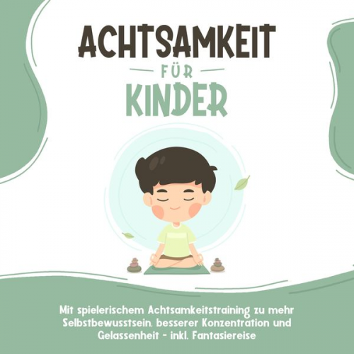 Marieke Buschmann - Achtsamkeit für Kinder: Wie Sie Ihr Kind mit Achtsamkeitstraining und Bewusstseinsübungen zu einem dankbaren, gelassenen und selbstbewussten Menschen