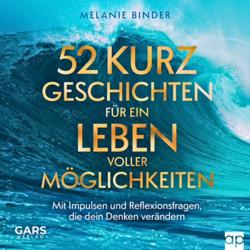 Melanie Binder - 52 Kurzgeschichten für ein Leben voller Möglichkeiten - Mit Impulsen und Reflexionsfragen, die dein Denken verändern