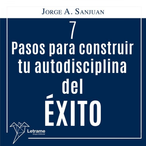 Jorge A. San Juan - 7 Pasos para construir Tú Autodisciplina del Éxito