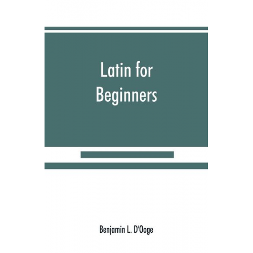 Benjamin L. D'Ooge - Latin for beginners